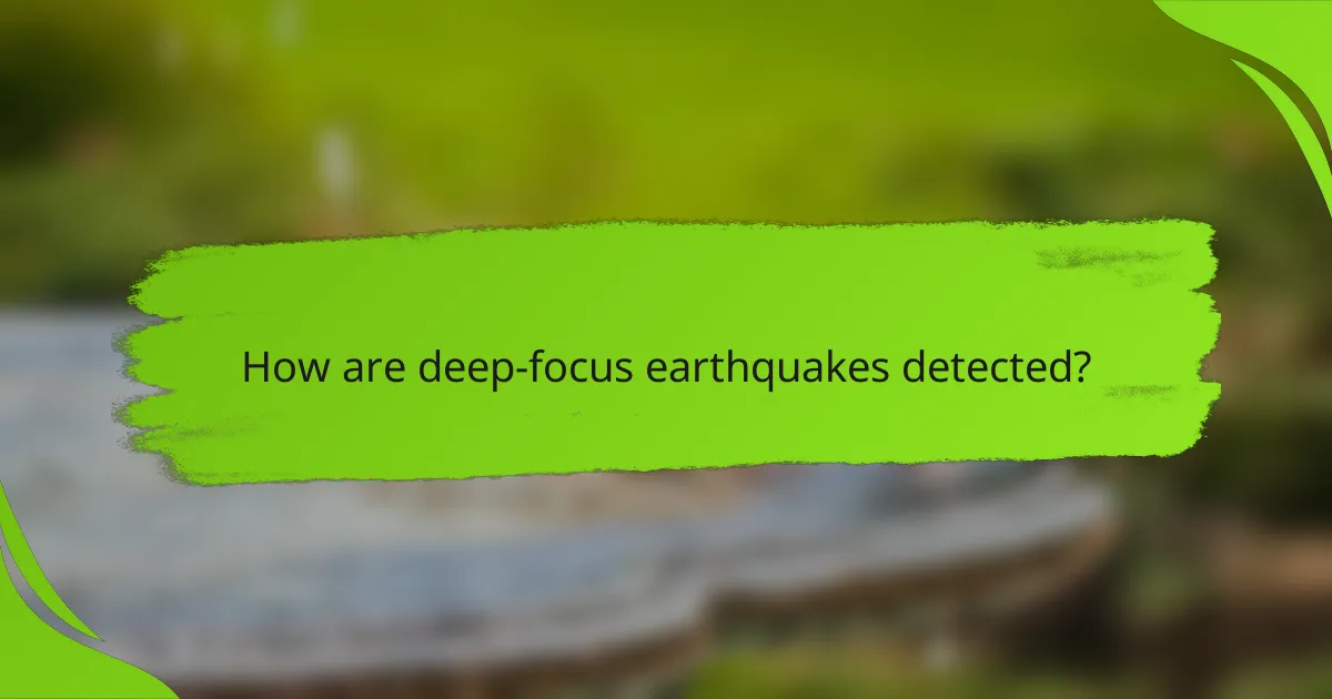 How are deep-focus earthquakes detected?