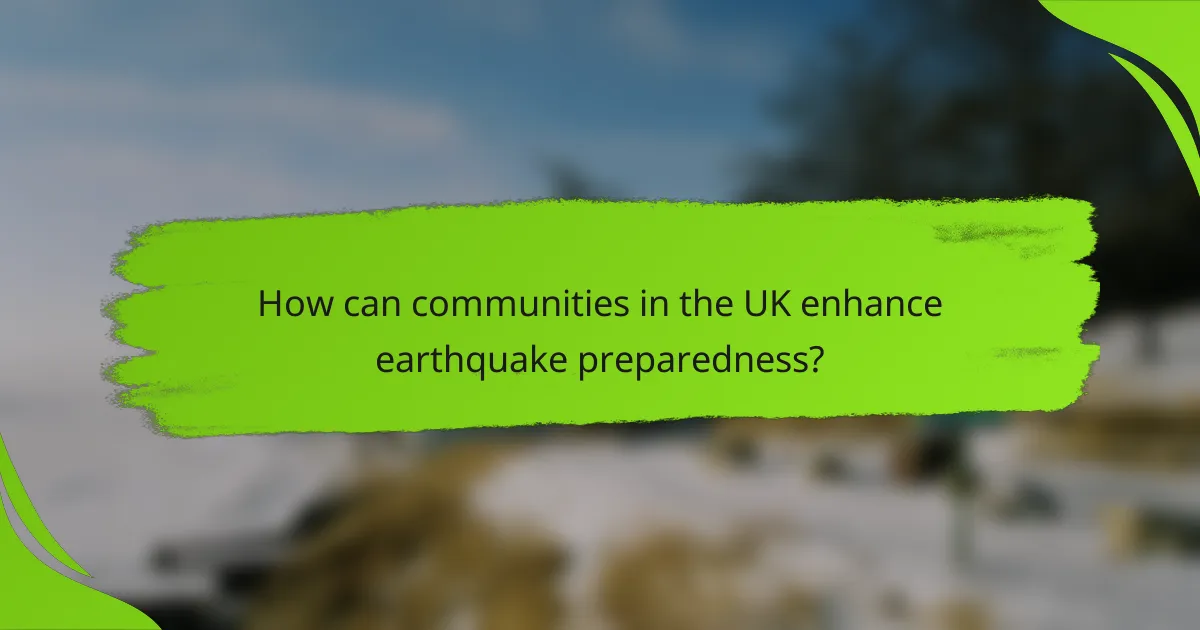 How can communities in the UK enhance earthquake preparedness?