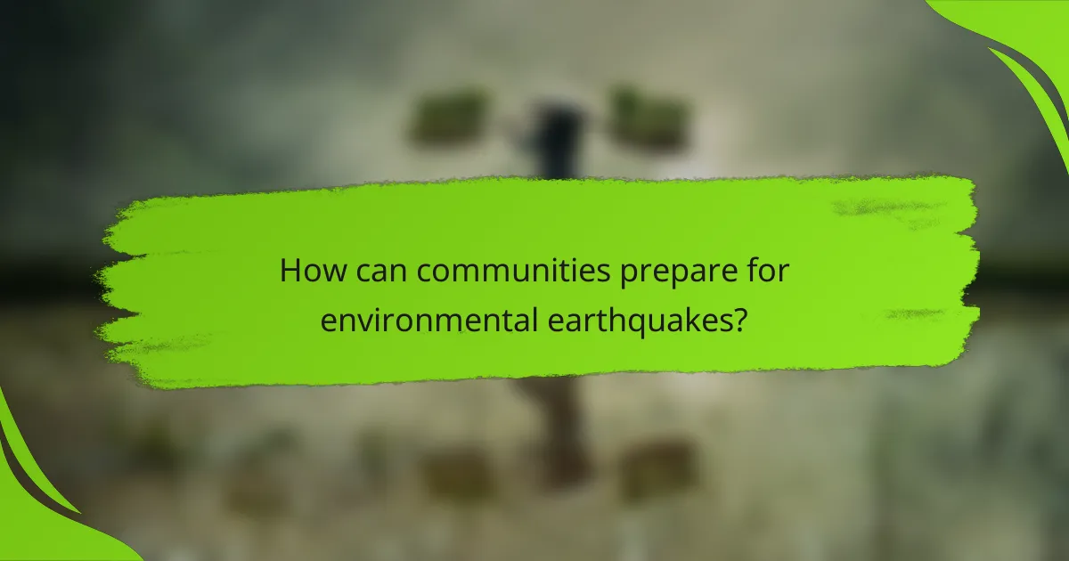 How can communities prepare for environmental earthquakes?