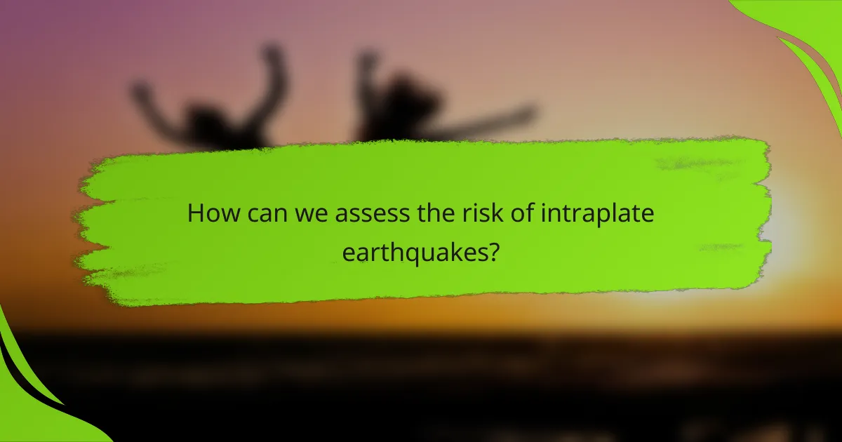 How can we assess the risk of intraplate earthquakes?