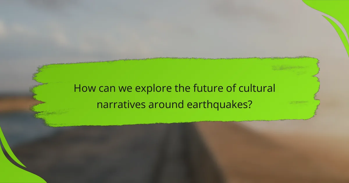 How can we explore the future of cultural narratives around earthquakes?