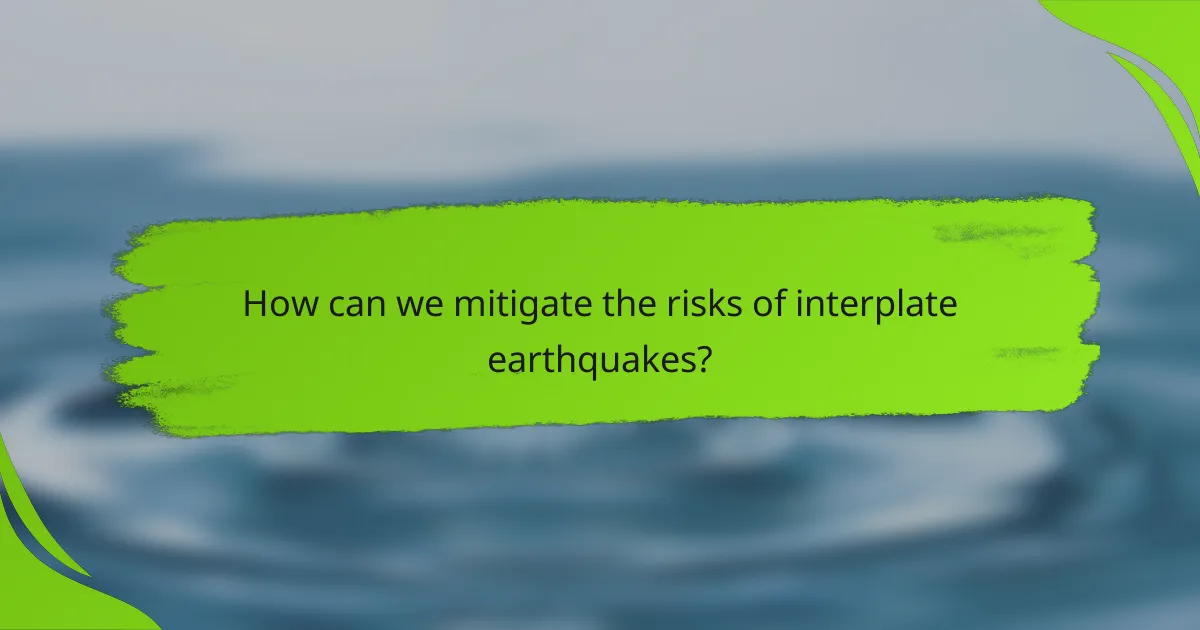How can we mitigate the risks of interplate earthquakes?