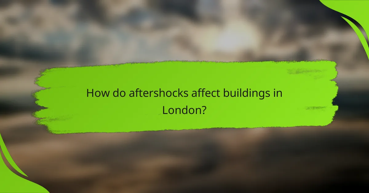 How do aftershocks affect buildings in London?