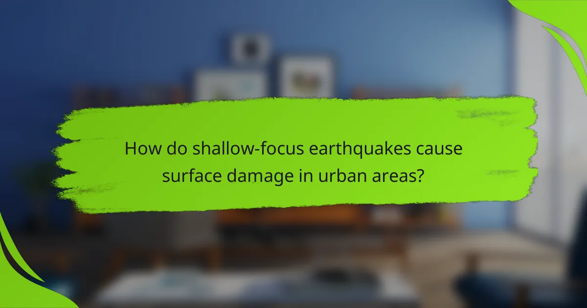 How do shallow-focus earthquakes cause surface damage in urban areas?
