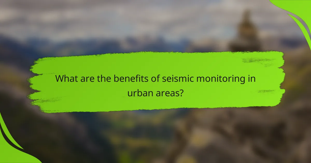 What are the benefits of seismic monitoring in urban areas?
