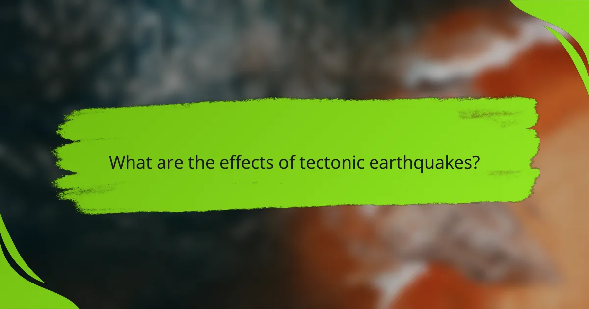 What are the effects of tectonic earthquakes?