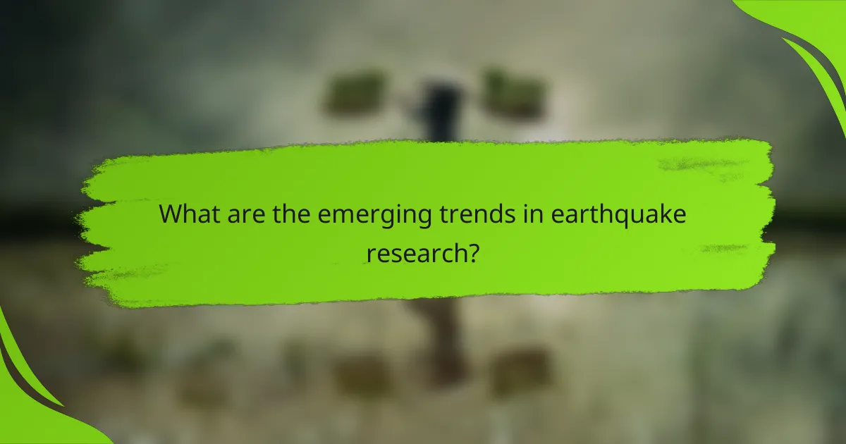 What are the emerging trends in earthquake research?