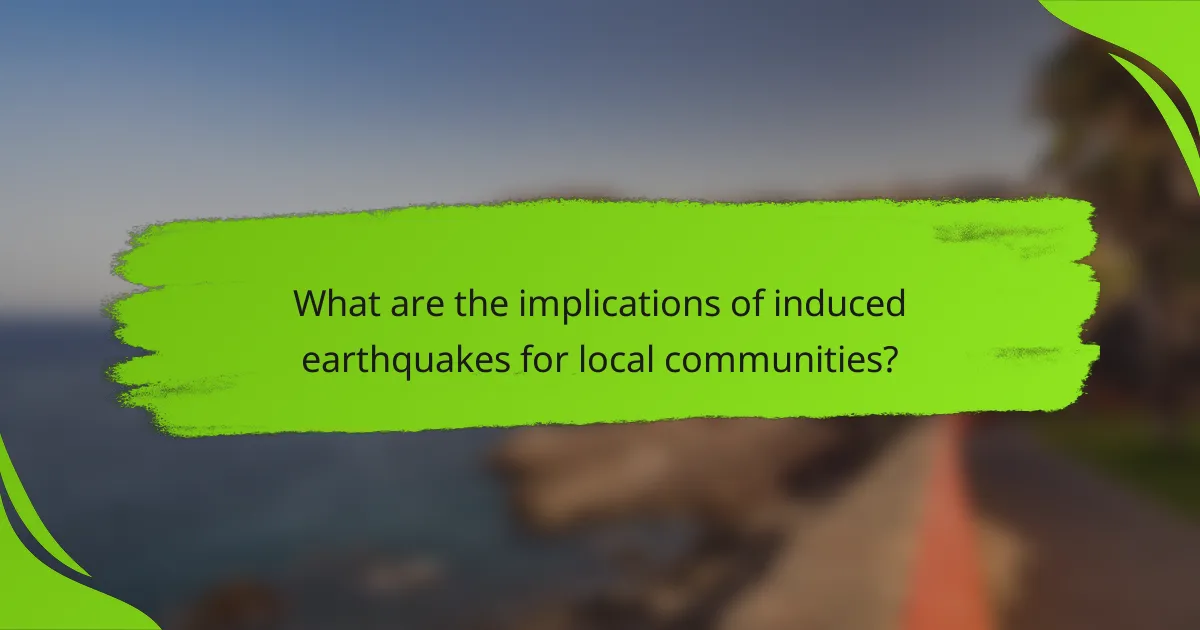 What are the implications of induced earthquakes for local communities?
