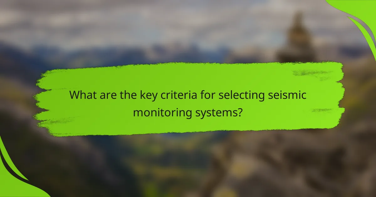 What are the key criteria for selecting seismic monitoring systems?