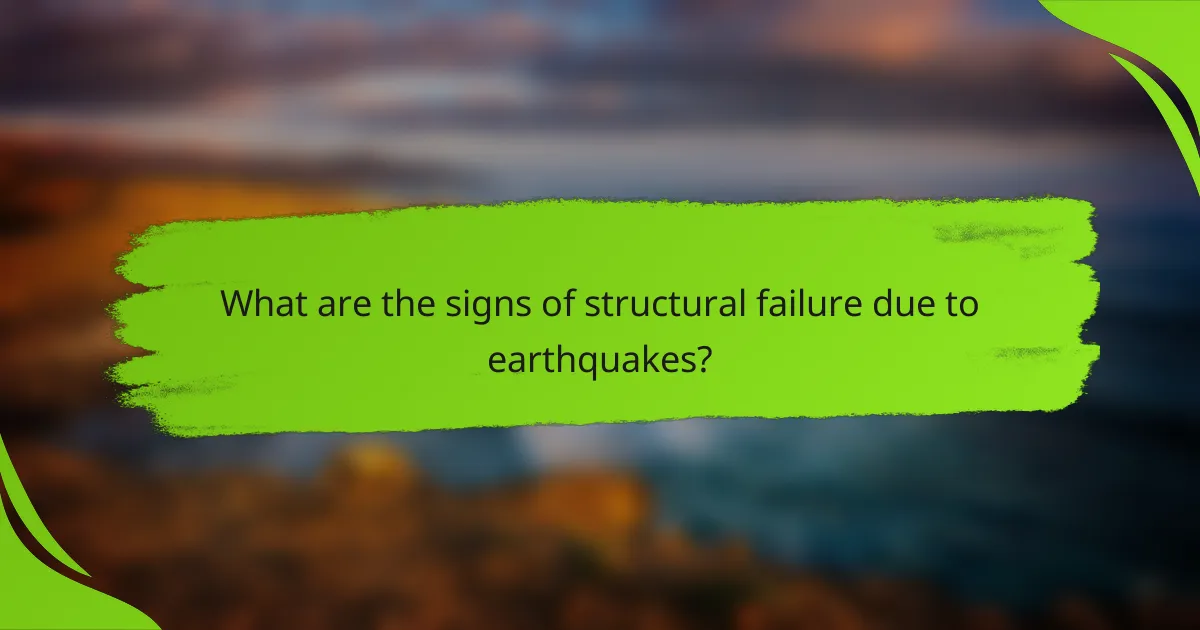 What are the signs of structural failure due to earthquakes?