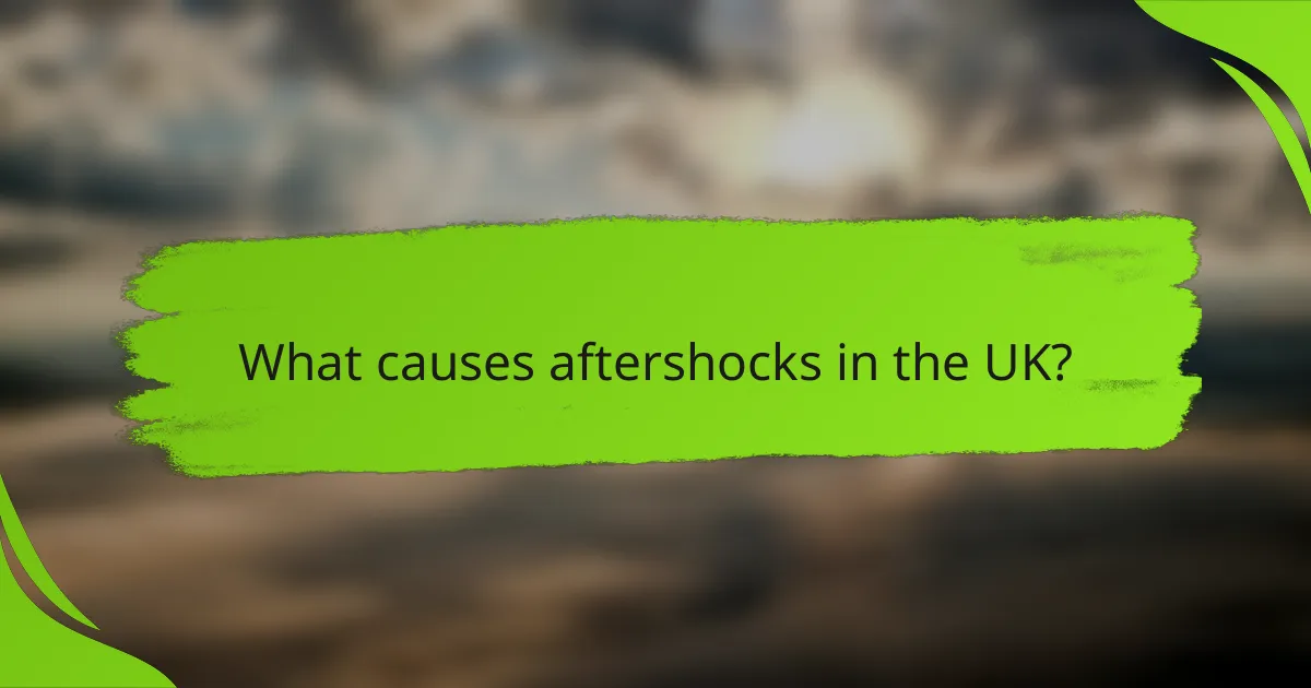 What causes aftershocks in the UK?