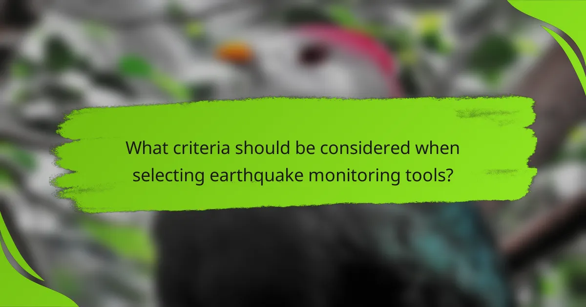 What criteria should be considered when selecting earthquake monitoring tools?