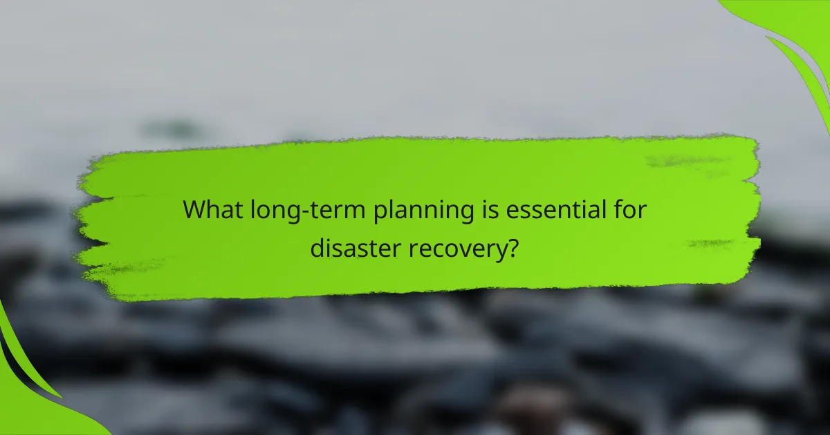 What long-term planning is essential for disaster recovery?