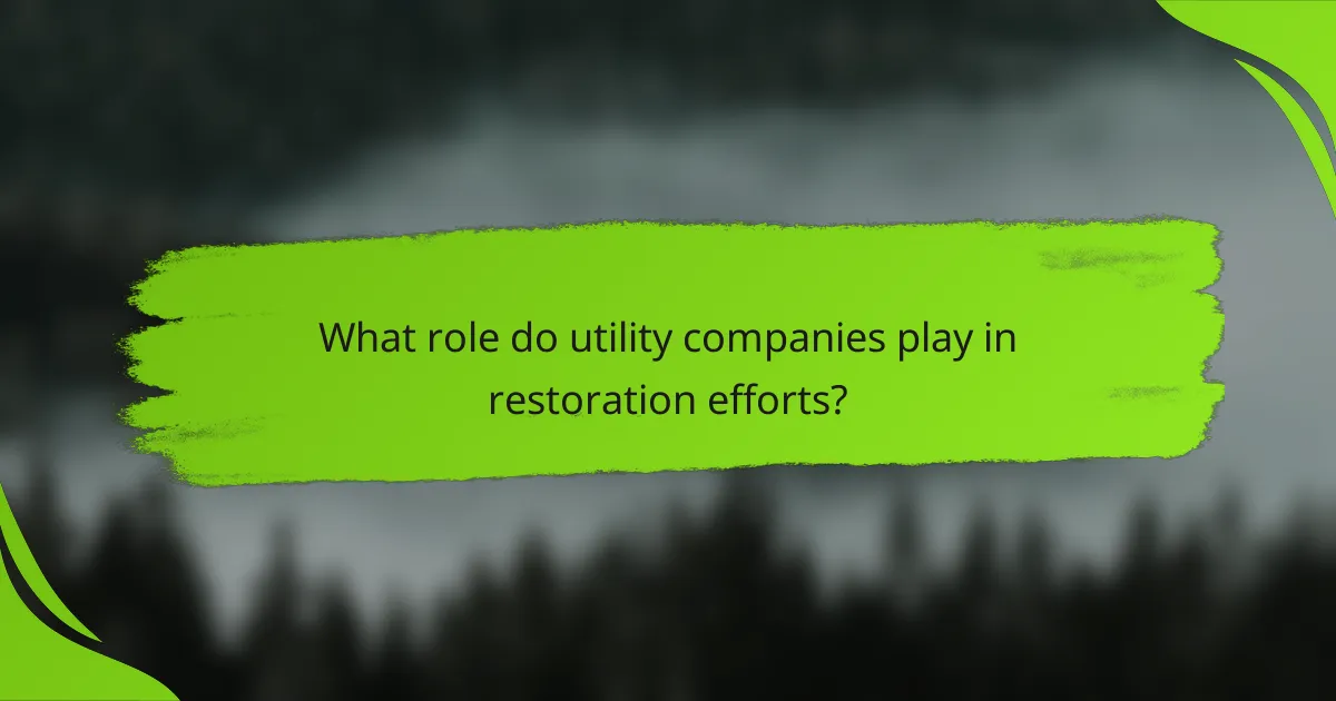 What role do utility companies play in restoration efforts?