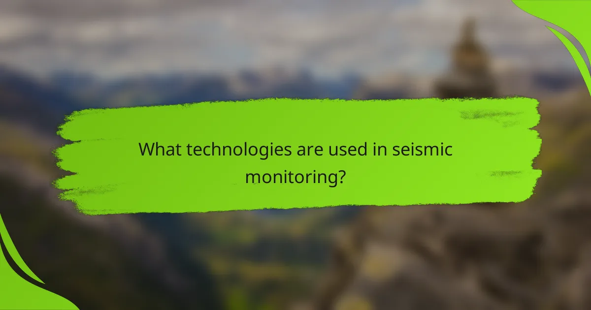What technologies are used in seismic monitoring?