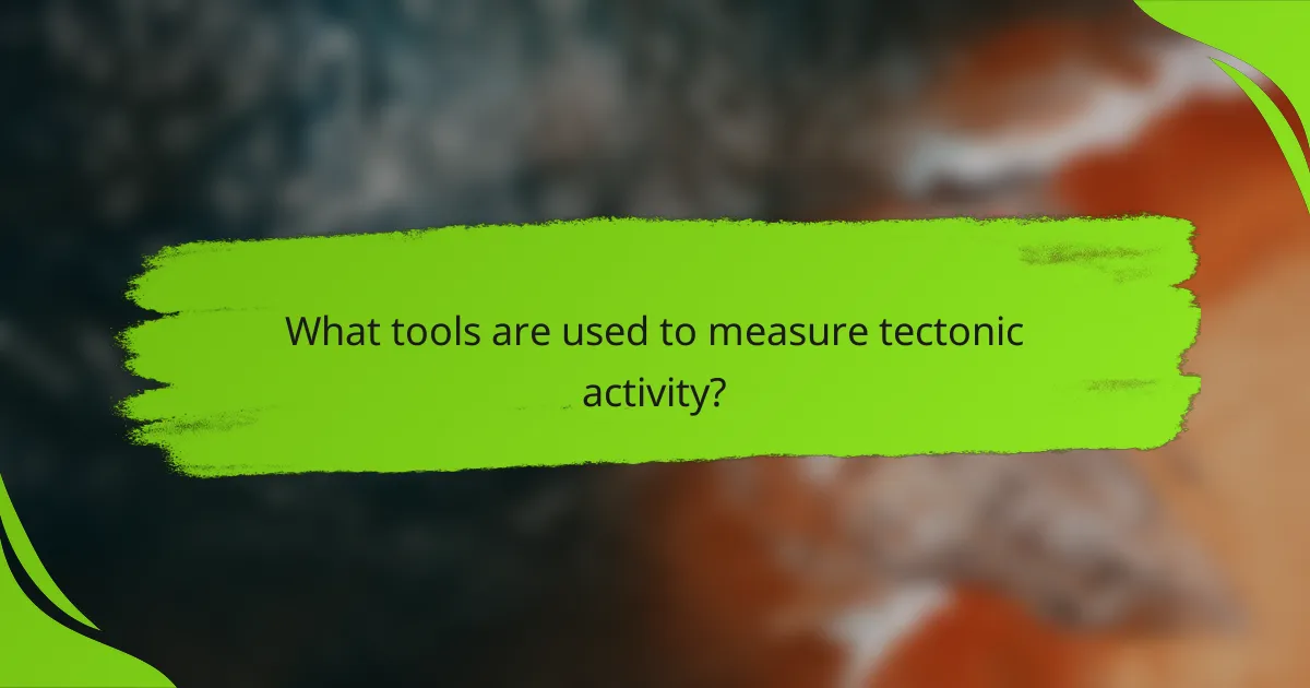 What tools are used to measure tectonic activity?